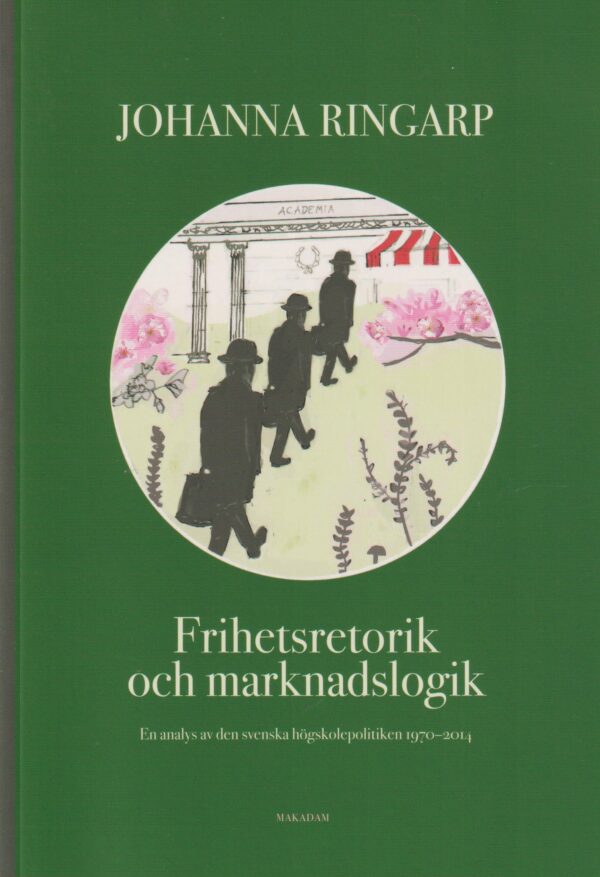 Frihetsretorik och marknadslogik : En analys av den svenska högskolepolitiken 1970-2014